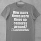 How many times were there no cameras around? Tee