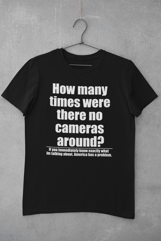 How many times were there no cameras around? Tee